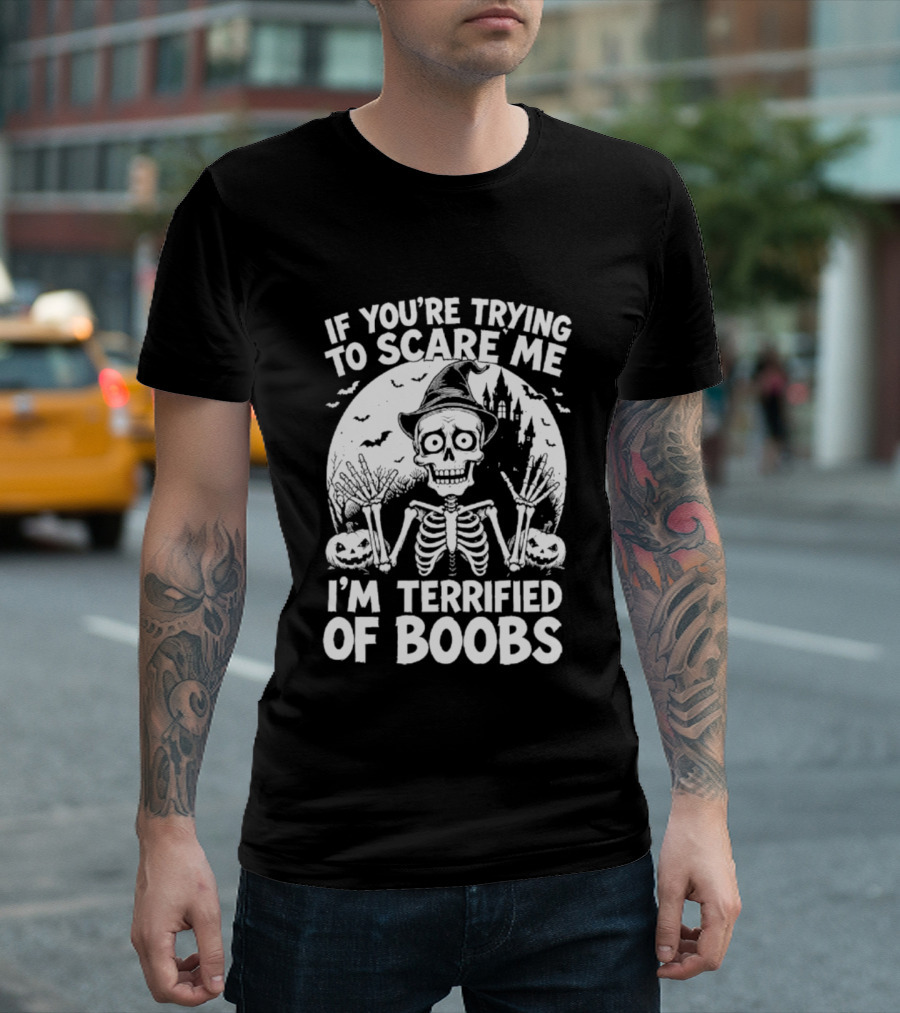 If You're Trying To Scare Me I'm Terrified Of Boobs Skeleton Halloween Humor T-Shirt