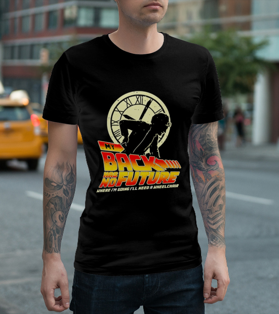My Back Has No Future Where I'm Going I'll Need A Wheelchair Time Travel T-Shirt