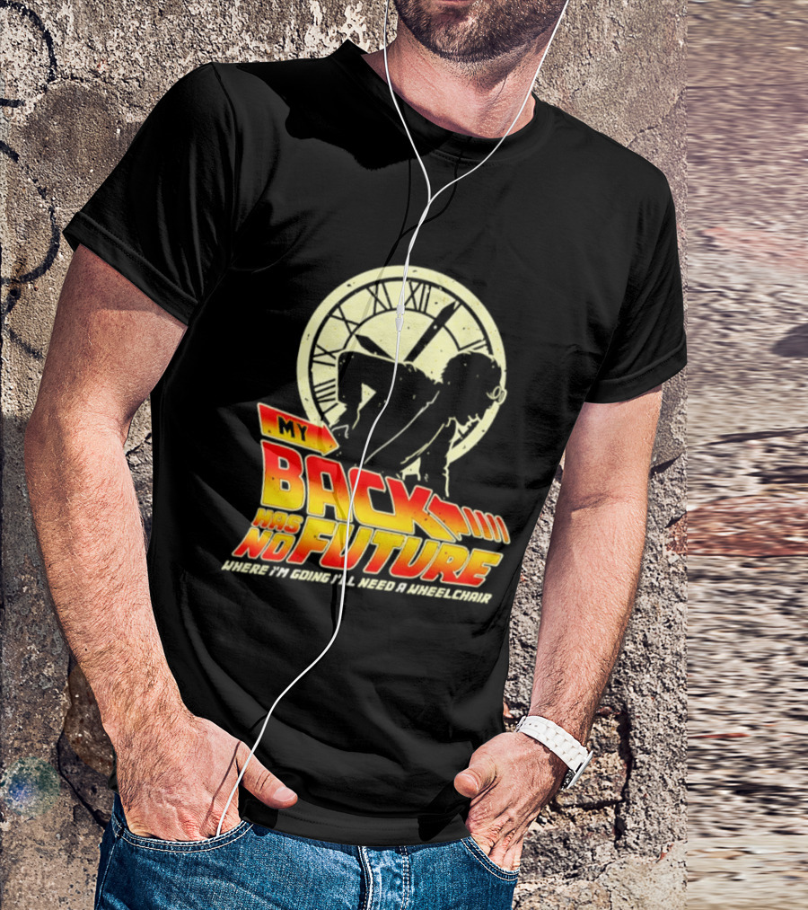 My Back Has No Future Where I'm Going I'll Need A Wheelchair Time Travel T-Shirt