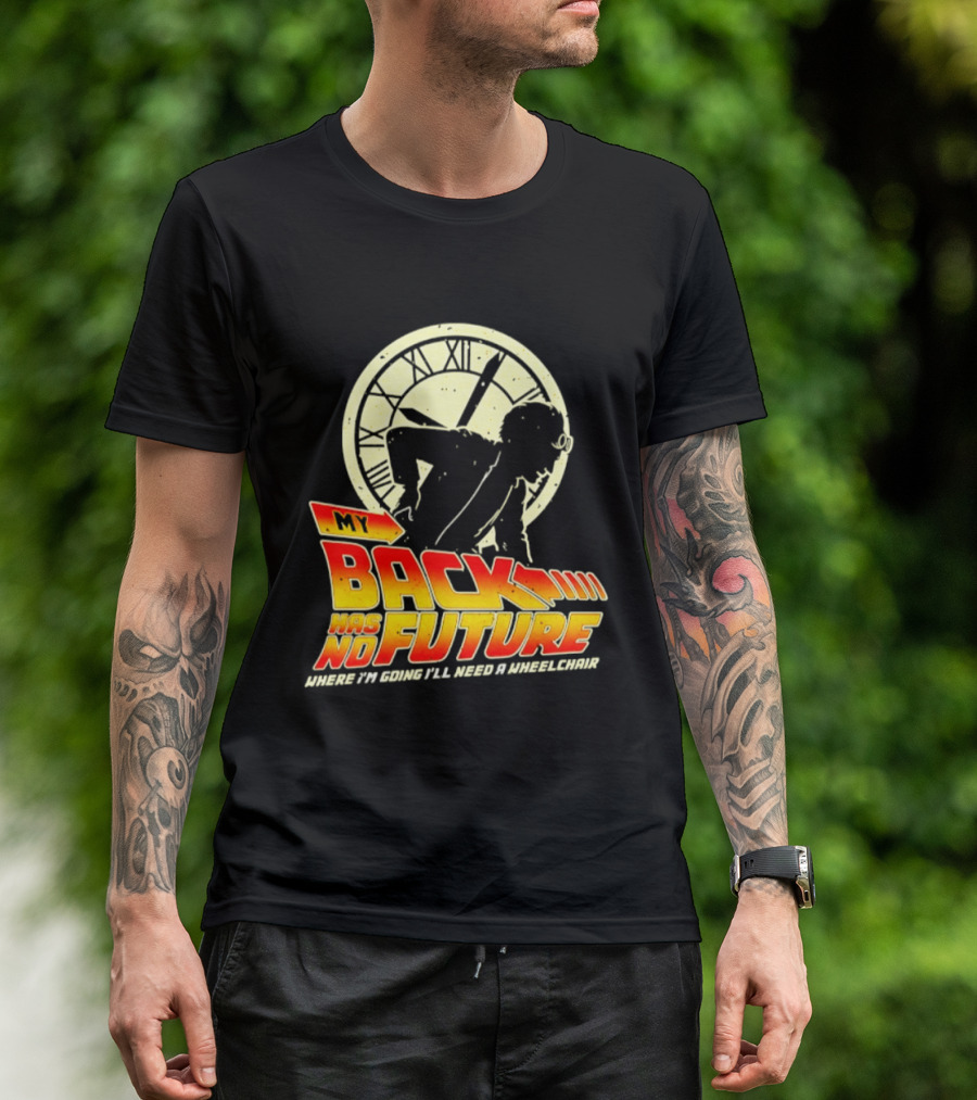 My Back Has No Future Where I'm Going I'll Need A Wheelchair Time Travel T-Shirt