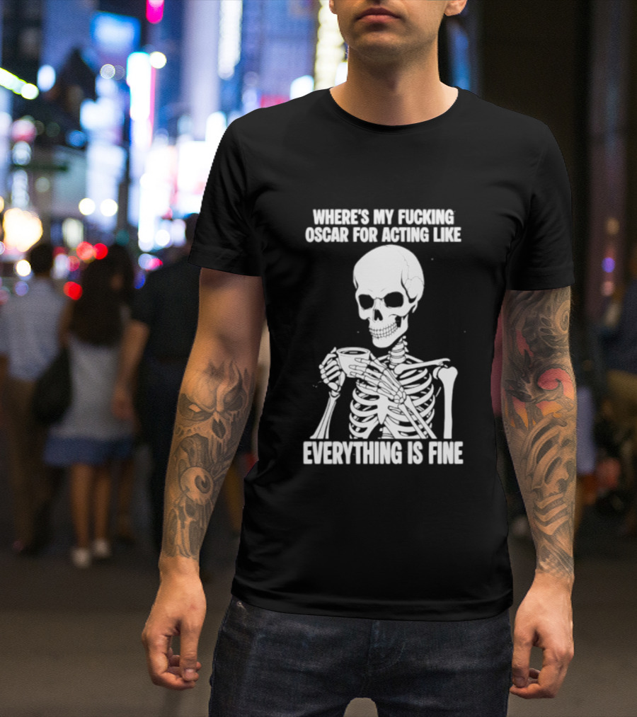 Where's My Fucking Oscar For Acting Like Everything Is Fine Skeleton T-Shirt