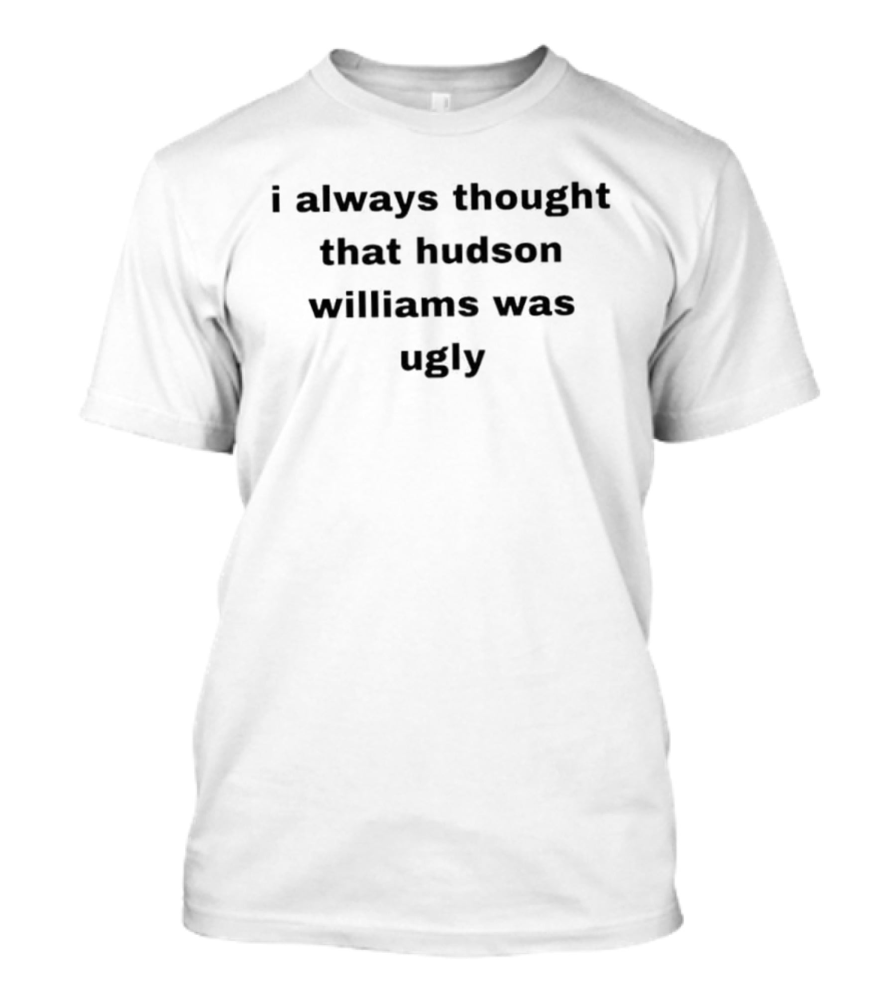 I Always Thought That Hudson Williams Was Ugly T-Shirt