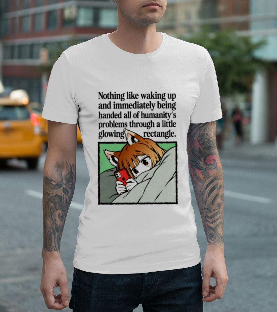 Nothing Like Waking Up And Immediately Being Handed All Of Humanity's Problems Through A Little Glowing Rectangle T-Shirt