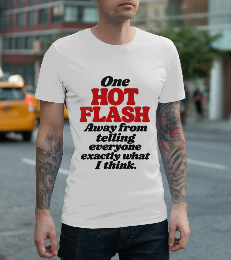 One Hot Flash Away From Telling Everyone Exactly What I Think T-Shirt