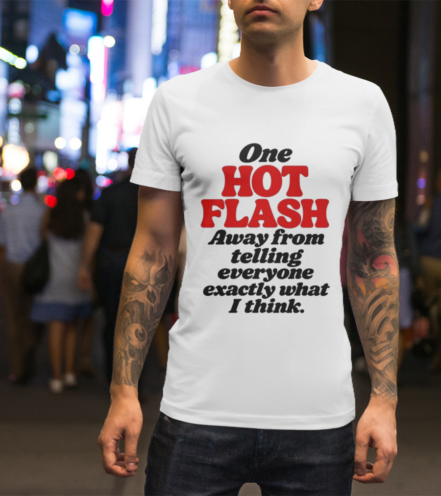 One Hot Flash Away From Telling Everyone Exactly What I Think T-Shirt