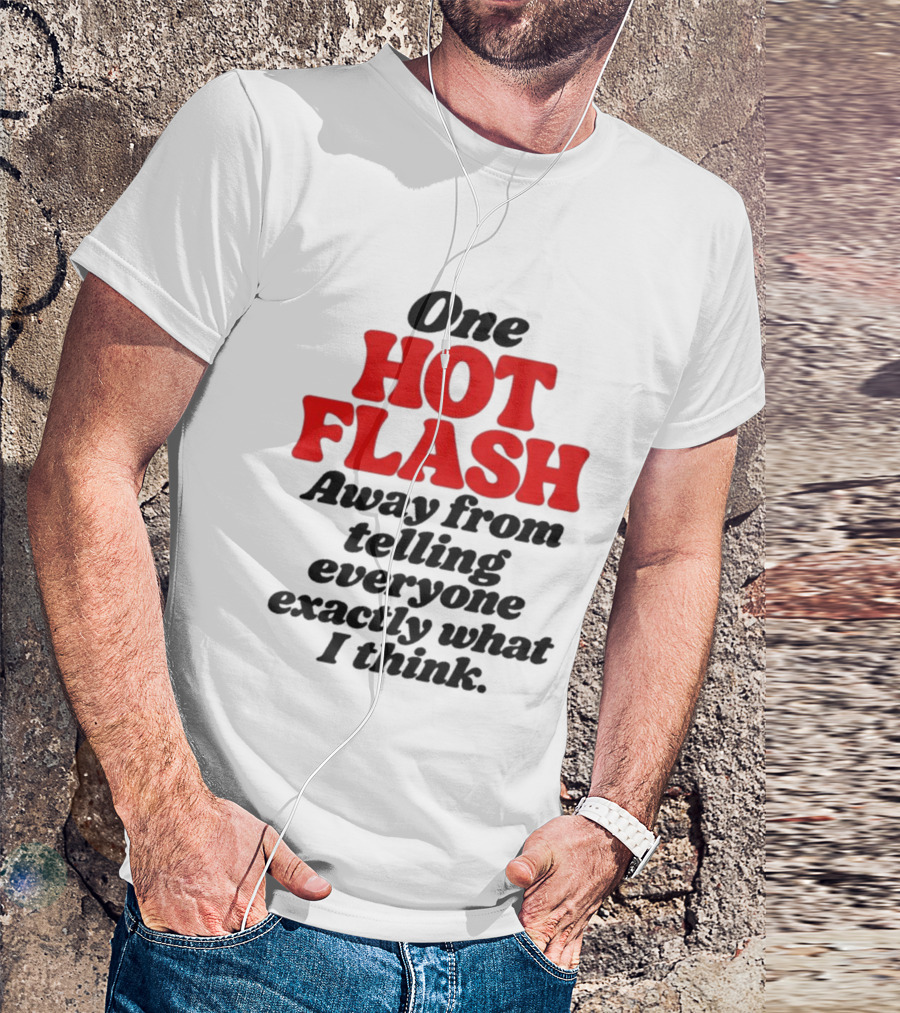 One Hot Flash Away From Telling Everyone Exactly What I Think T-Shirt