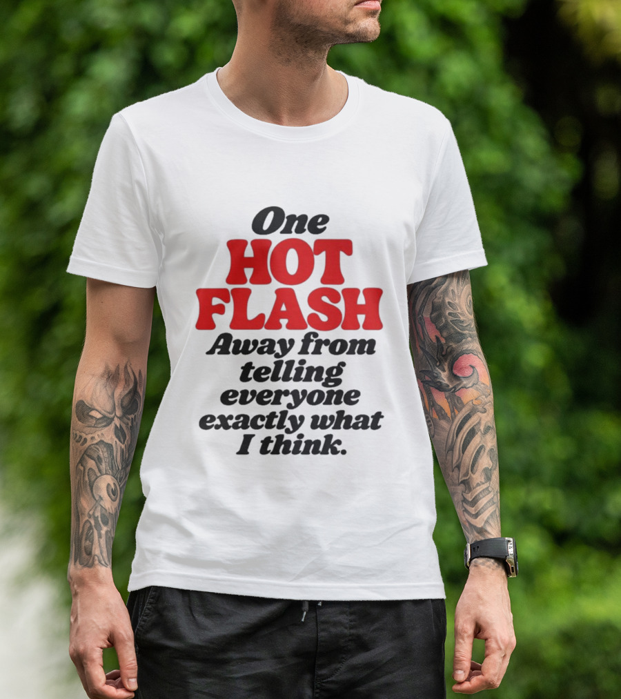 One Hot Flash Away From Telling Everyone Exactly What I Think T-Shirt