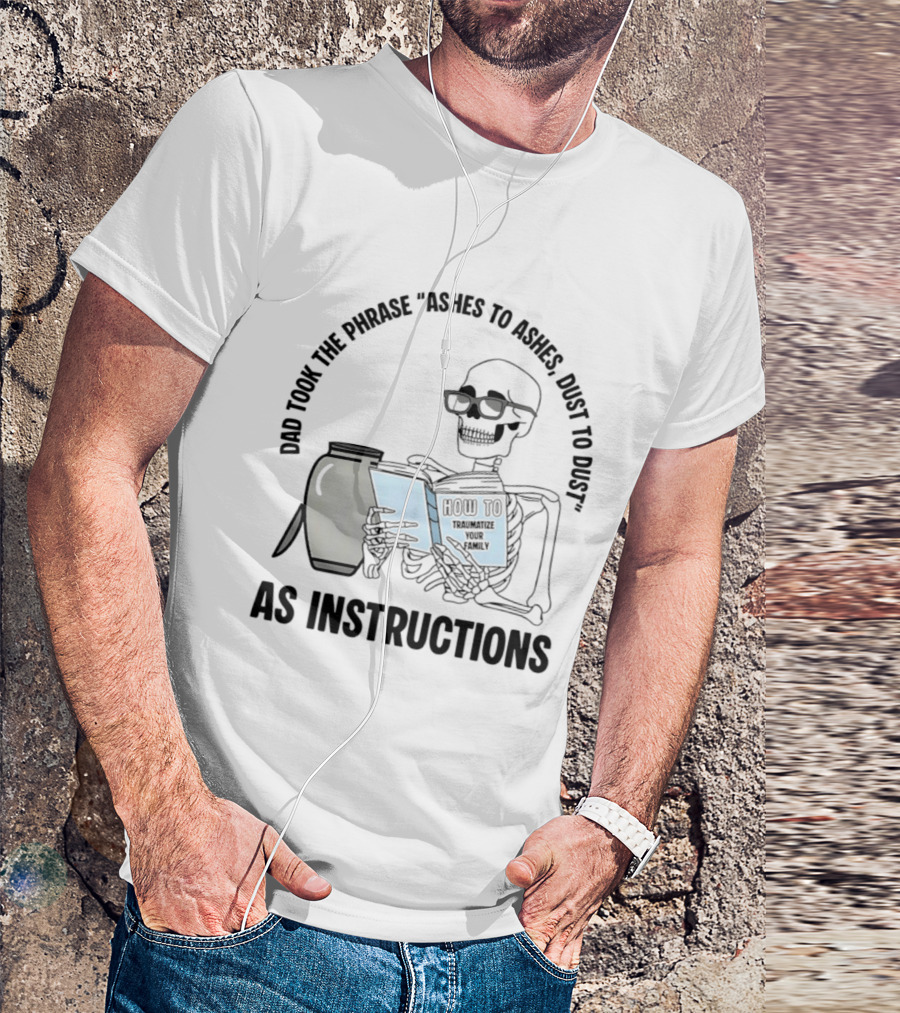 Dad Took The Phrase Ashes To Ashes Dust To Dust With Skeleton And Urn T-Shirt
