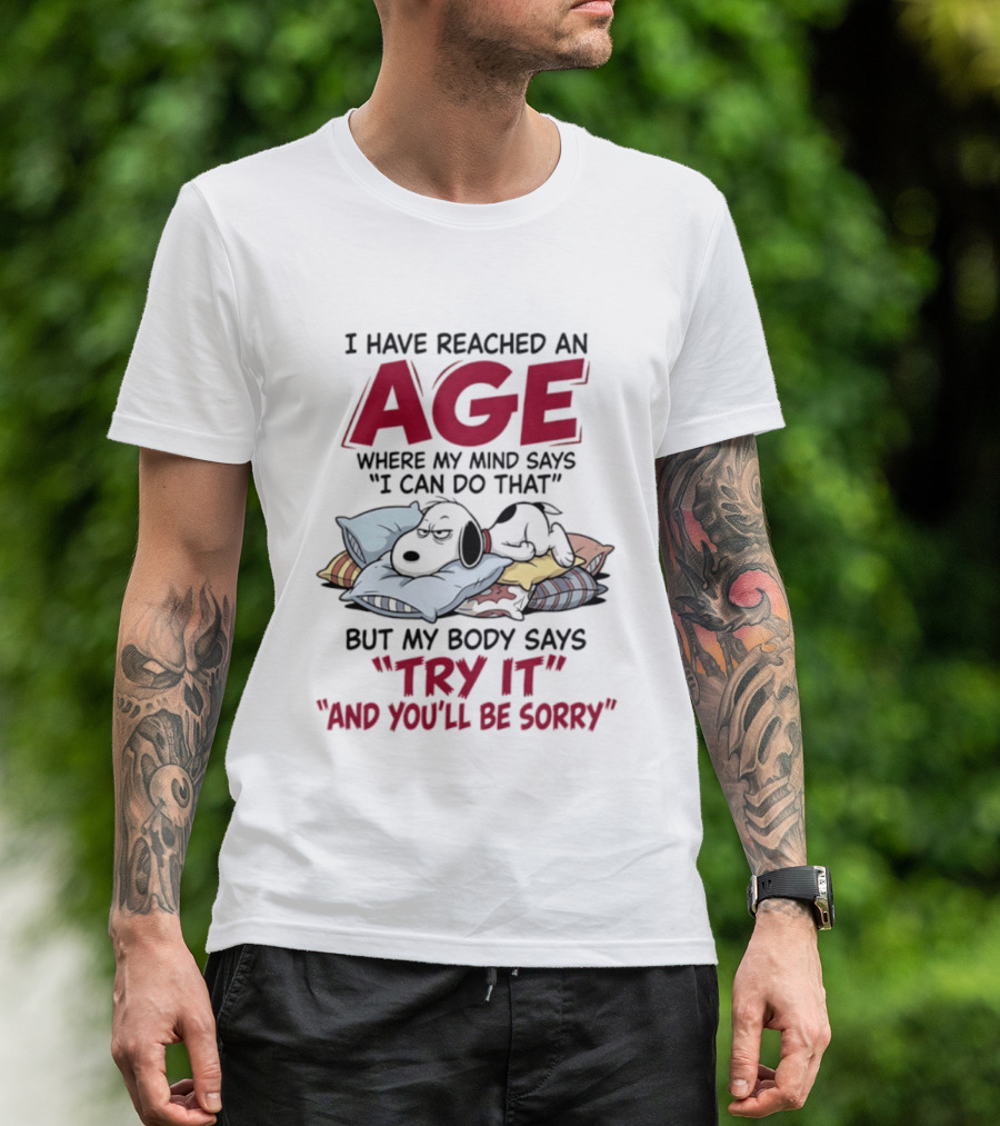 Snoopy I Have Reached An Age Where My Mind Says I Can Do That But My Body Says Try It And You'll Be Sorry T-Shirt
