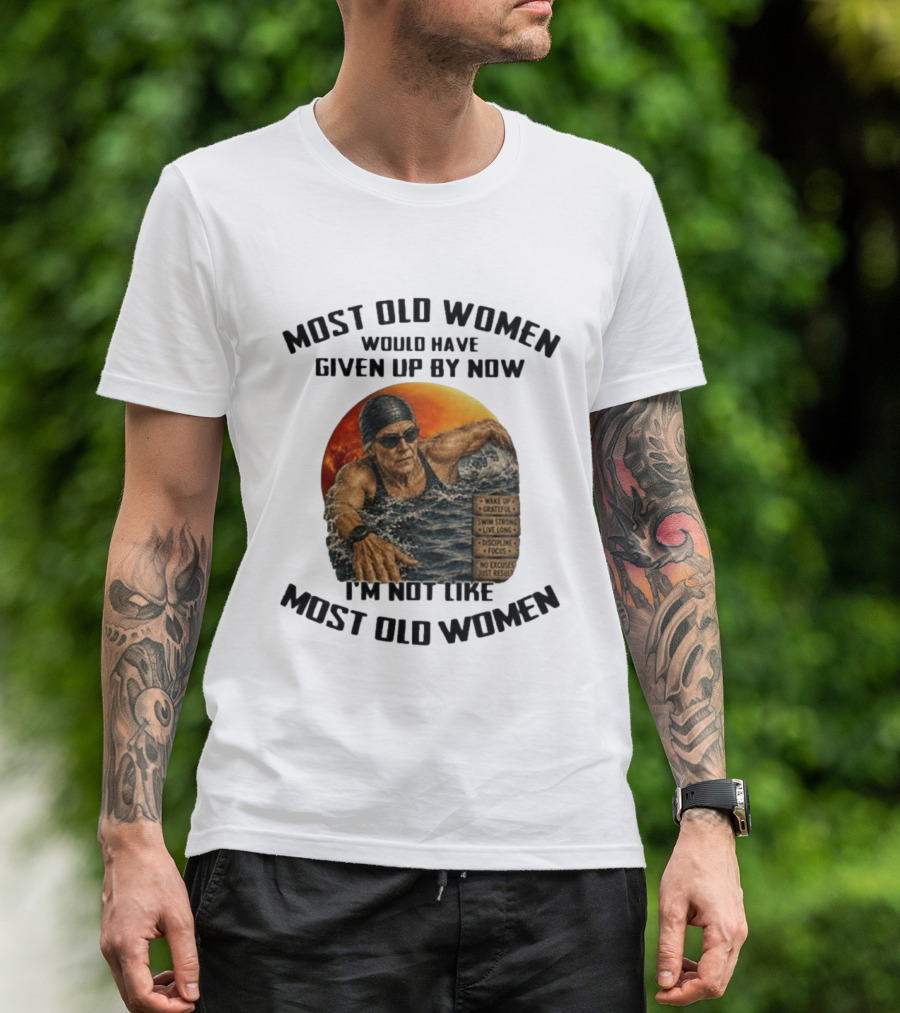 Most Old Women Would Have Given Up By Now I'm Not Like Most Old Women Wake Up Grateful Swim Strong Live Long Discipline Focus No Excuses Just Results T-Shirt