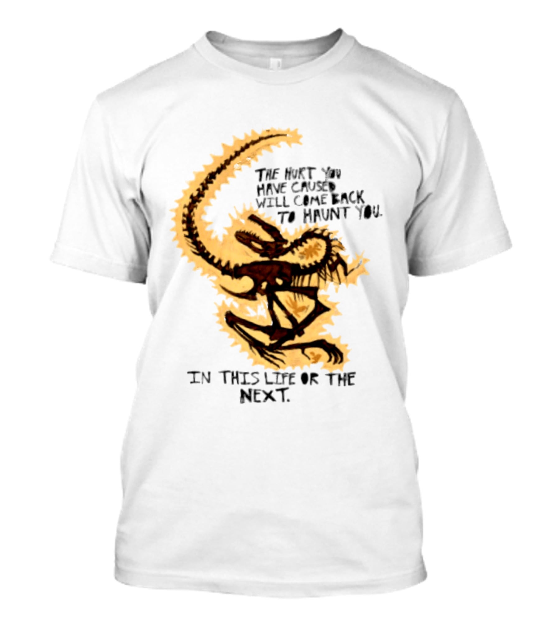 The Hurt You Have Caused Will Come Back To Haunt You In This Life Or The Next T-Shirt