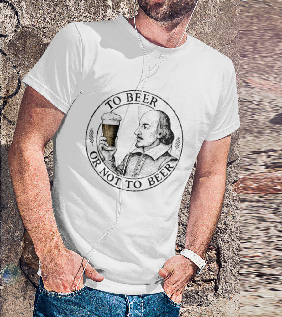 To Beer Or Not To Beer William Shakespeare With Pint T-Shirt