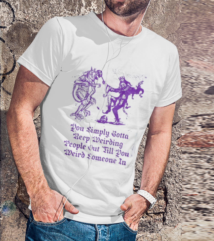 You Simply Gotta Keep Weirding People Out Till You Weird Someone In Silhouette Characters T-Shirt