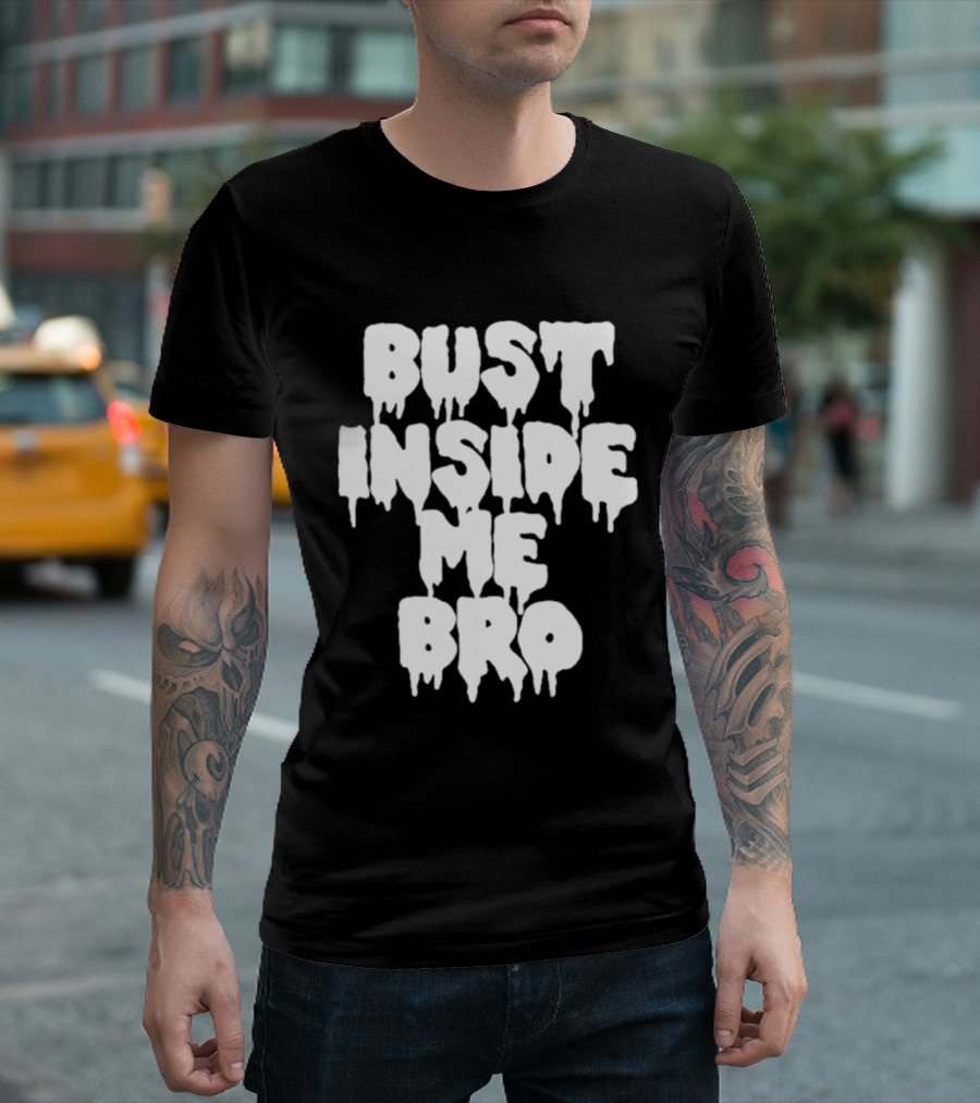 Bust Inside Me Bro Dripping Melting Text Font T-Shirt