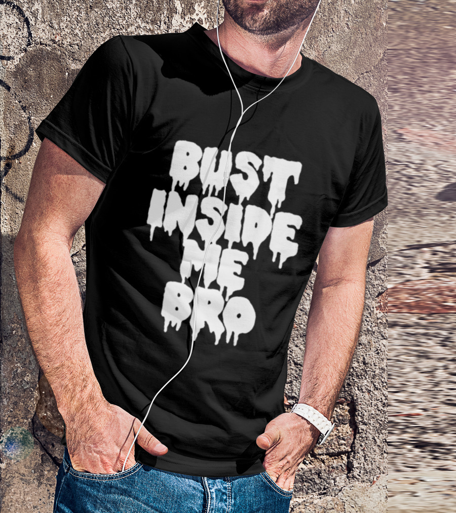 Bust Inside Me Bro Dripping Melting Text Font T-Shirt
