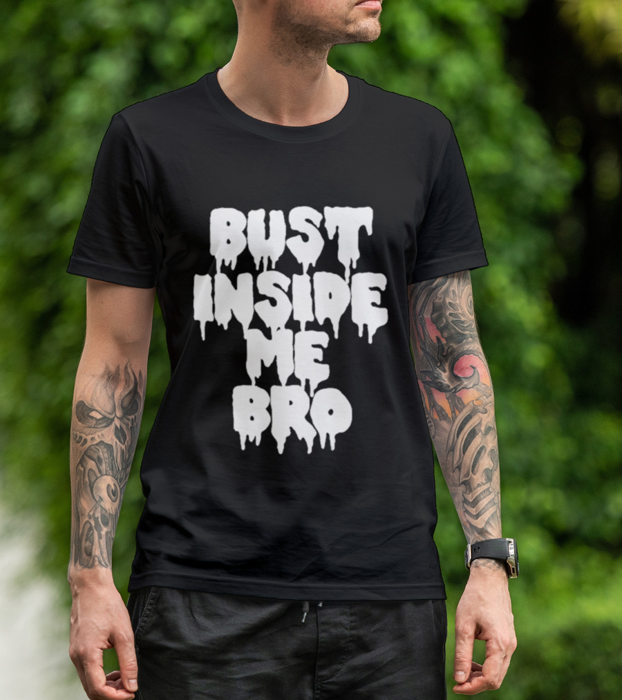 Bust Inside Me Bro Dripping Melting Text Font T-Shirt