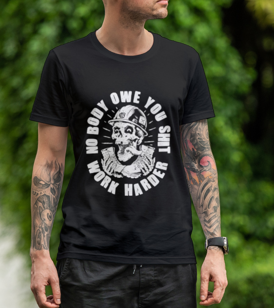 No Body Owe You Shit Work Harder Skull Construction Worker T-Shirt