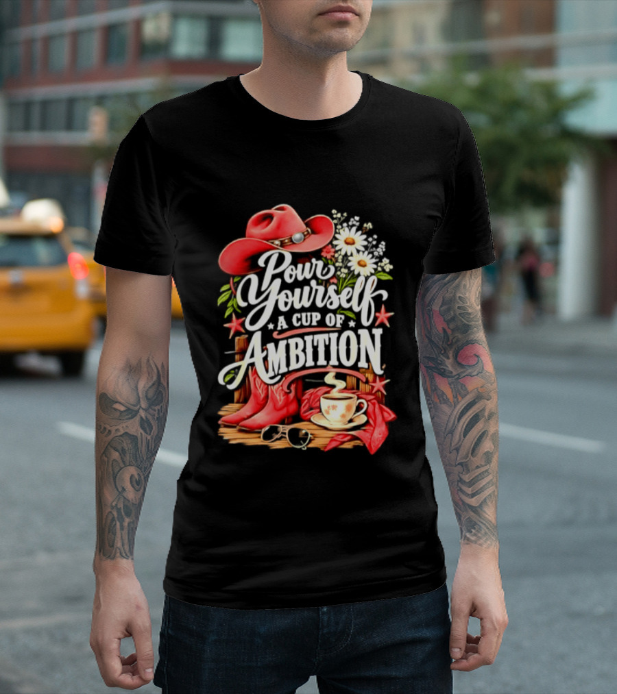 Pour Yourself A Cup Of Ambition Red Cowboy Hat Boots Daisies And Coffee T-Shirt