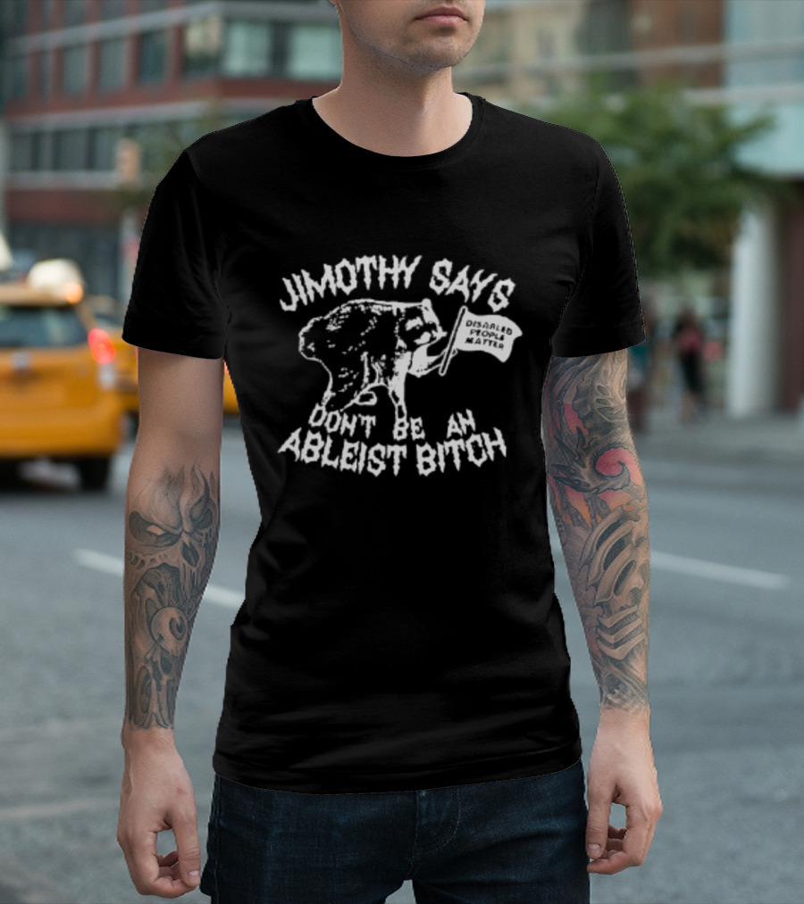 Jimothy Says Don't Be An Ableist Bitch T-Shirt