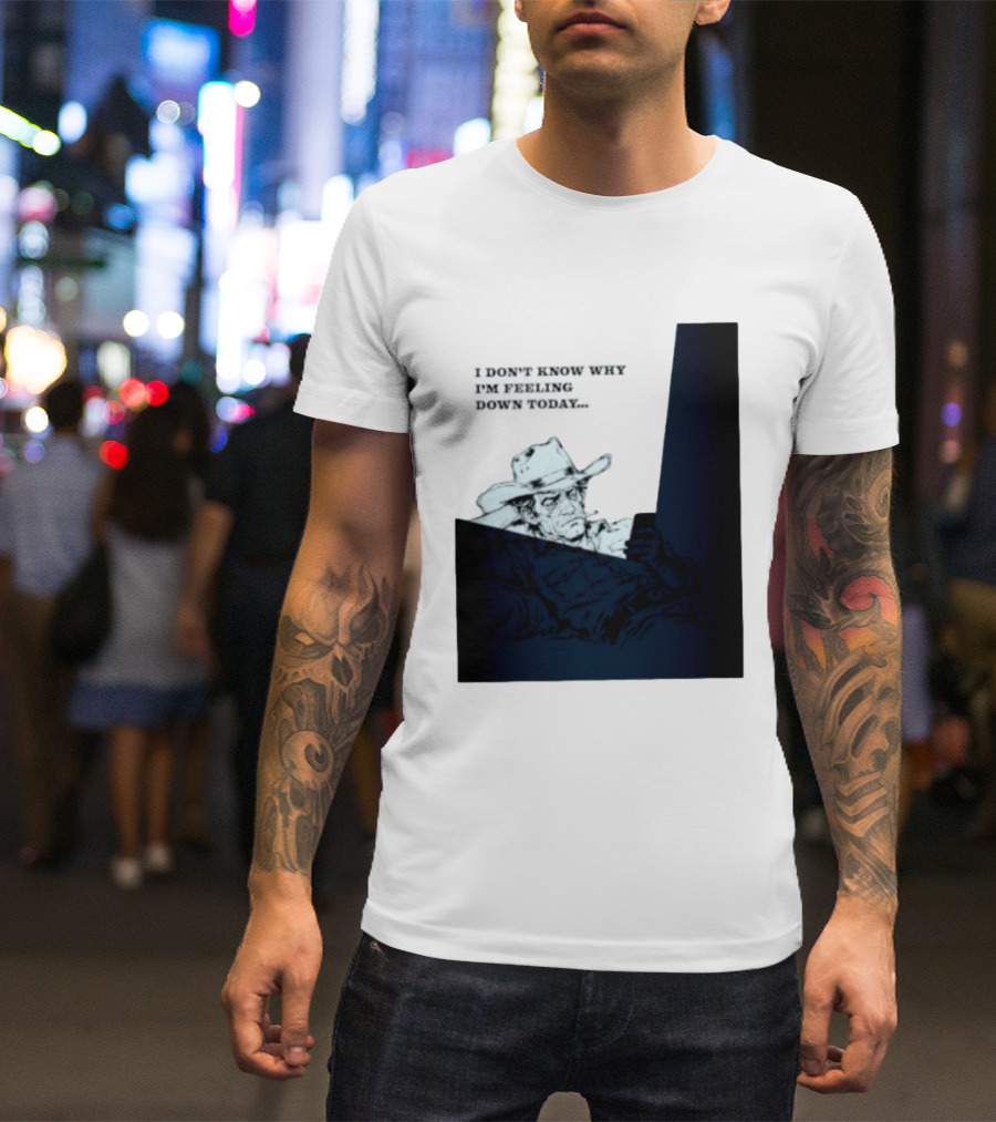 I Don't Know Why I'm Feeling Down Today Cowboy Reclining In Hat And Jacket T-Shirt