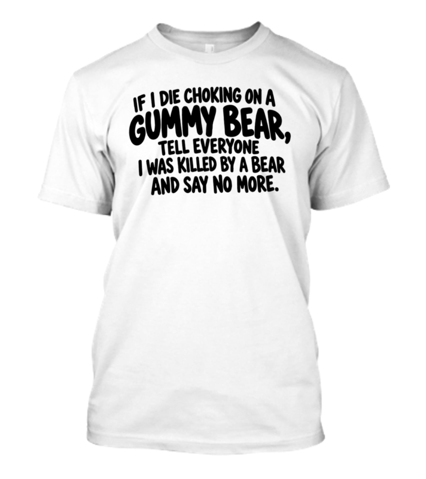 If I Die Choking On A Gummy Bear Tell Everyone I Was Killed By A Bear And Say No More T-Shirt