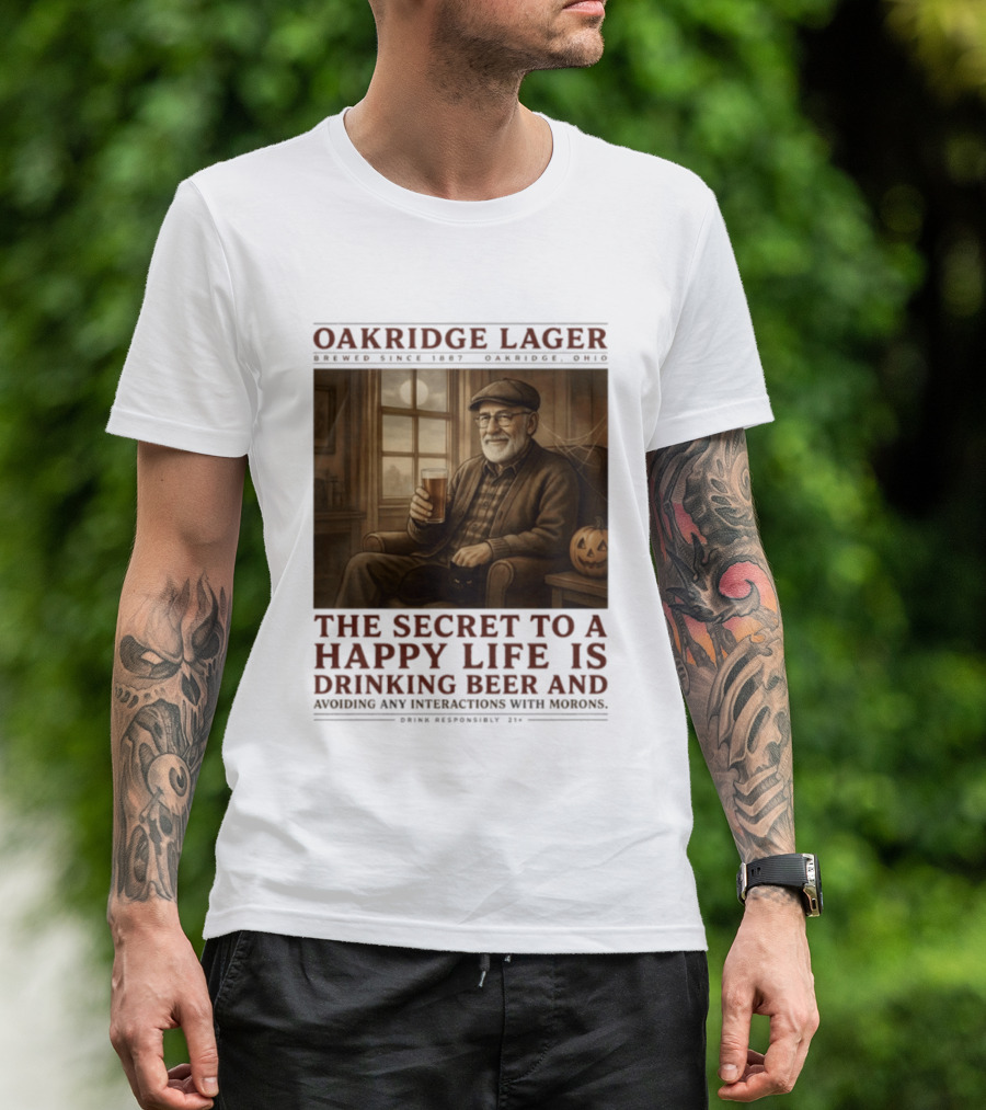 Oakridge Lager Brewed Since 1857 The Secret To A Happy Life Is Drinking Beer Avoiding Any Interactions With Morons T-Shirt
