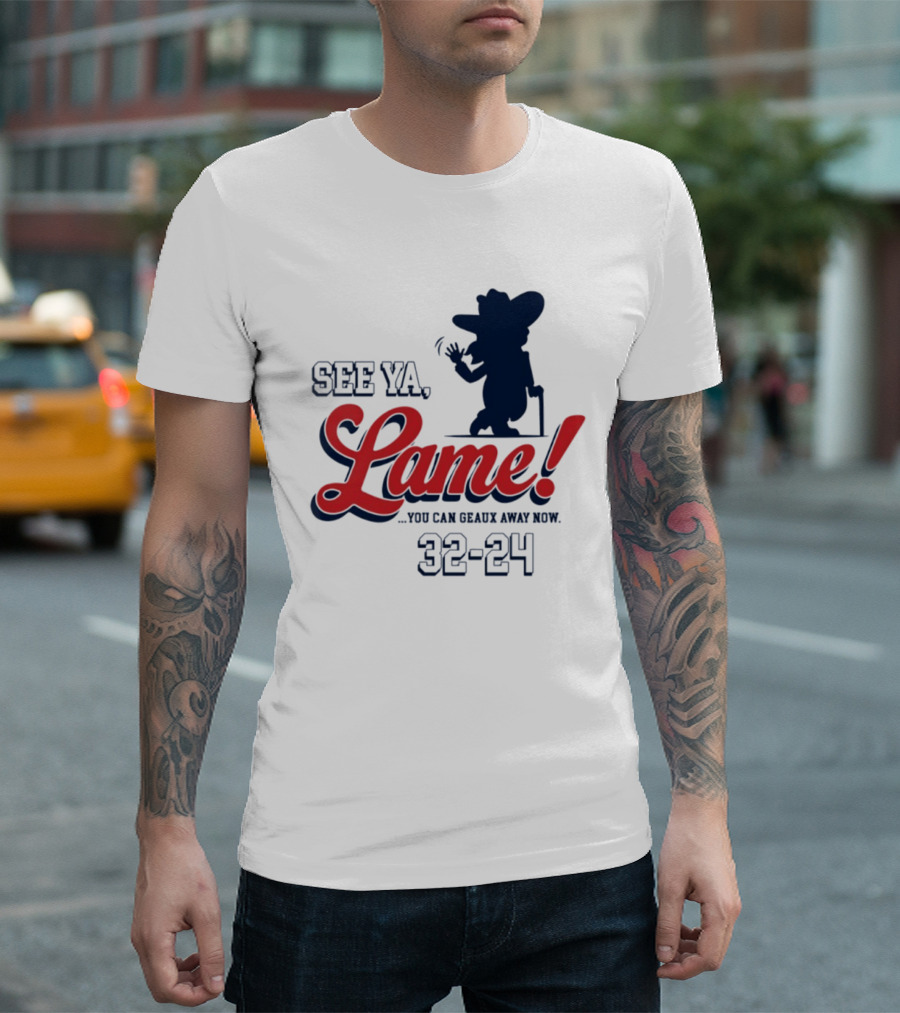 Ole Miss See Ya Lame You Can Geaux Away Now 32 24 T-Shirt