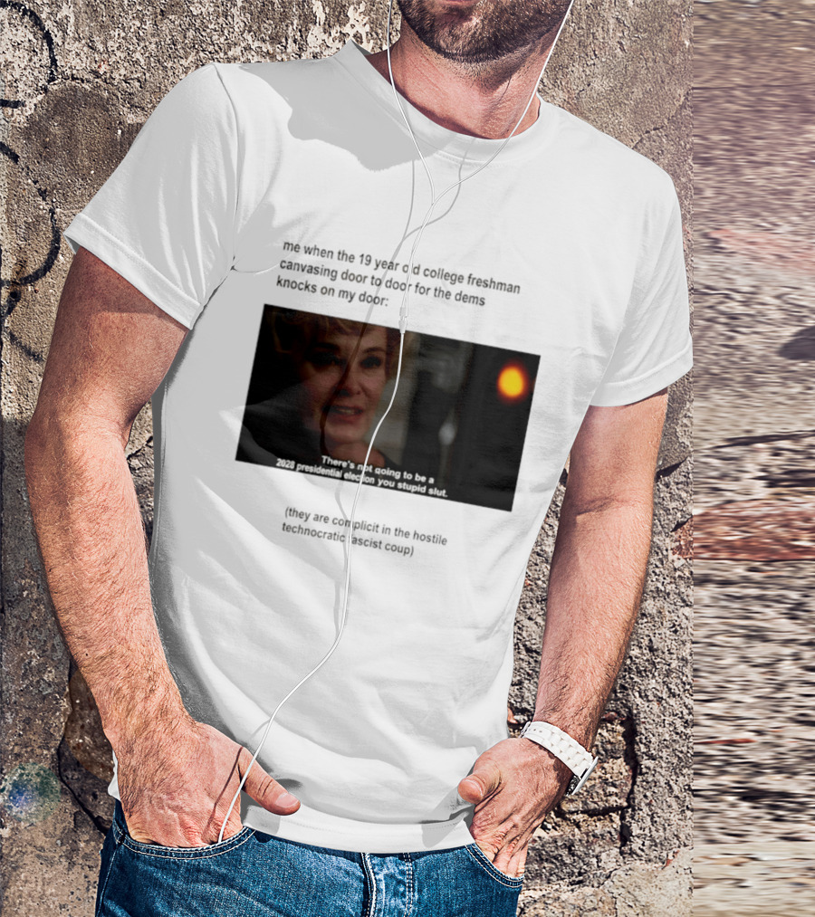 Me When The 19 Year Old College Freshmen Sing Door To Door For The Dems Knocks On My Door 2028 Presidential Election You Stupid Slut T-Shirt
