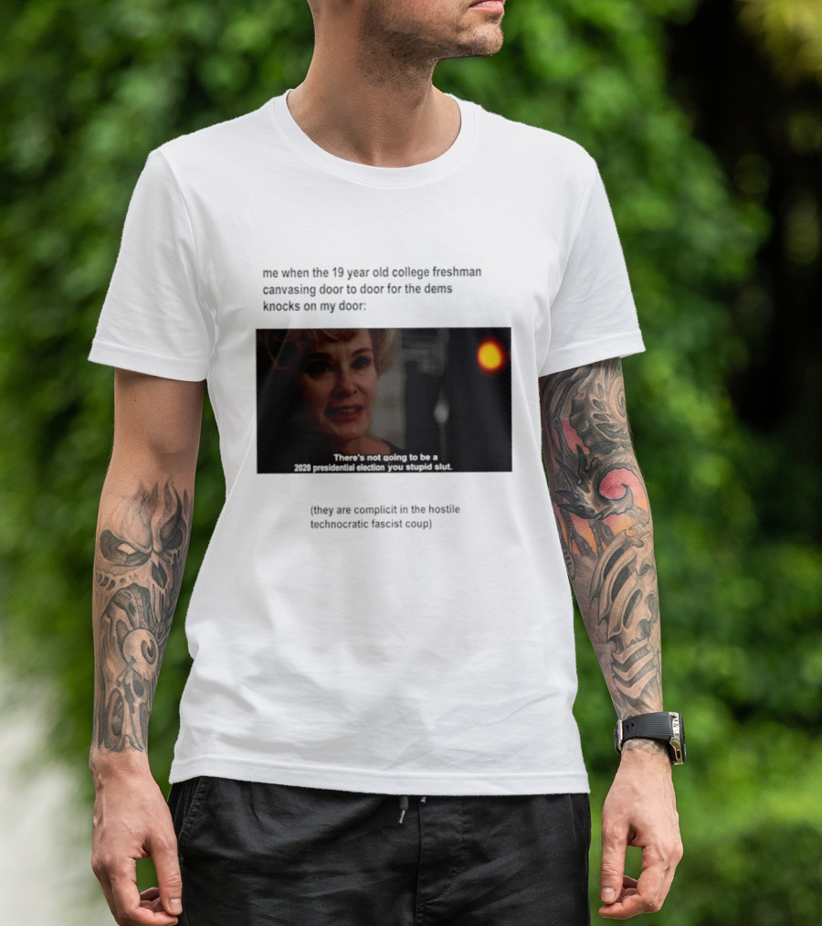 Me When The 19 Year Old College Freshmen Sing Door To Door For The Dems Knocks On My Door 2028 Presidential Election You Stupid Slut T-Shirt