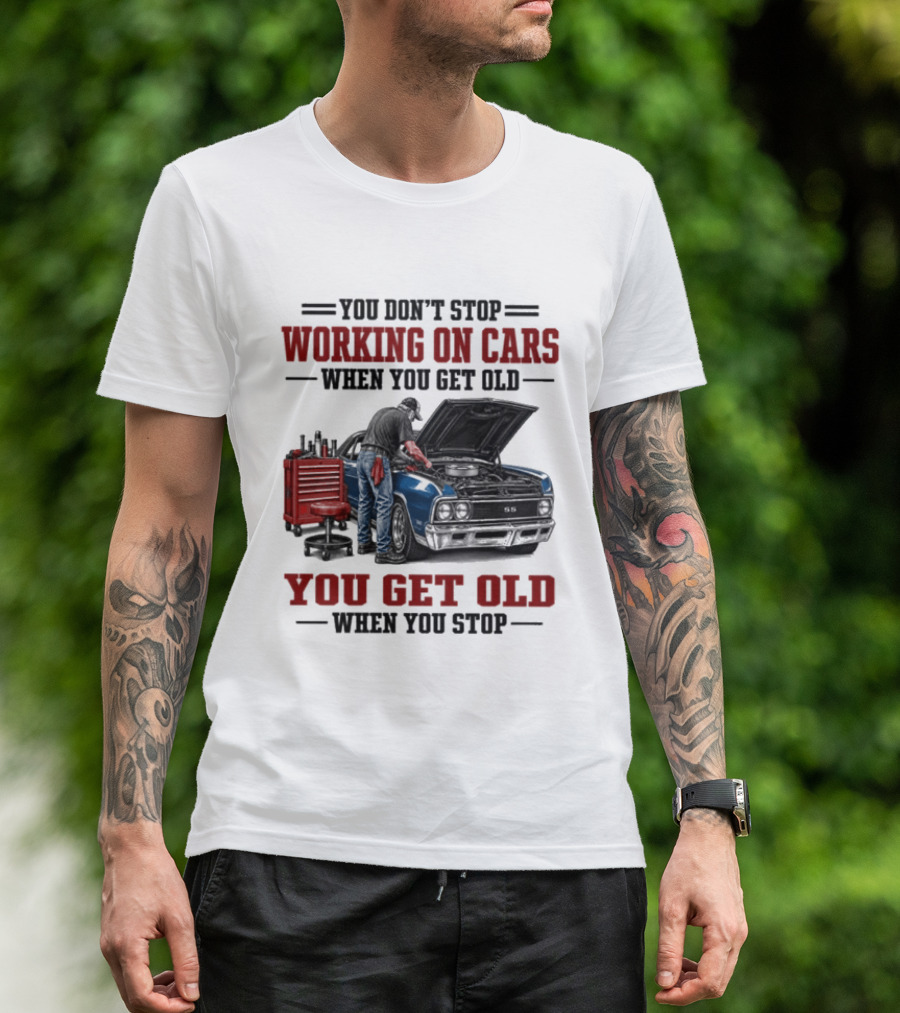 You Don't Stop Working On Cars When You Get Old You Get Old When You Stop Mechanic Wisdom T-Shirt