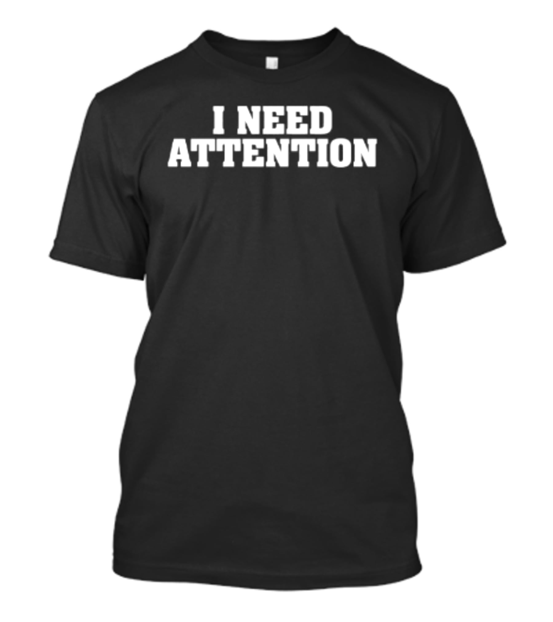 I Need Attention T-Shirt