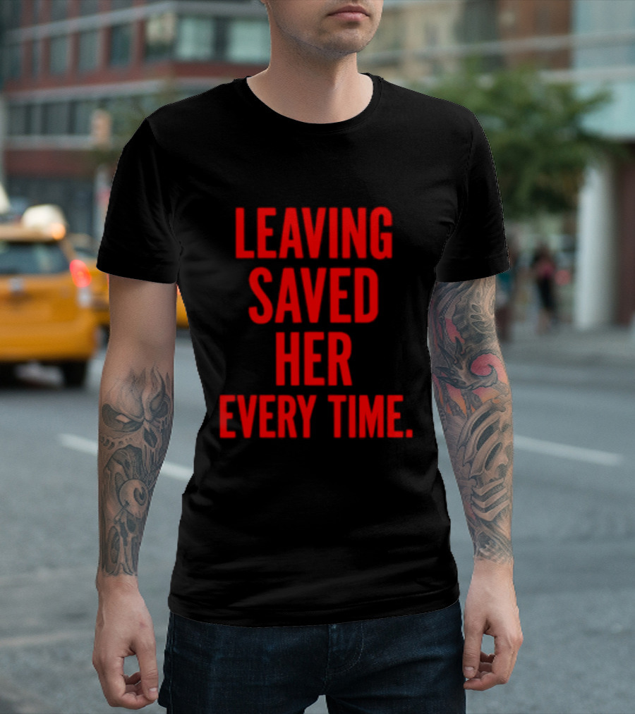 Leaving Saved Her Every Time Empowering Message T-Shirt
