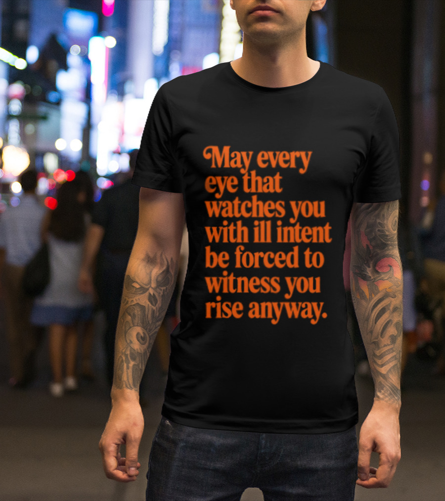May Every Eye That Es You With Ill Intent Be Forced To Witness You Rise Anyway Motivational T-Shirt