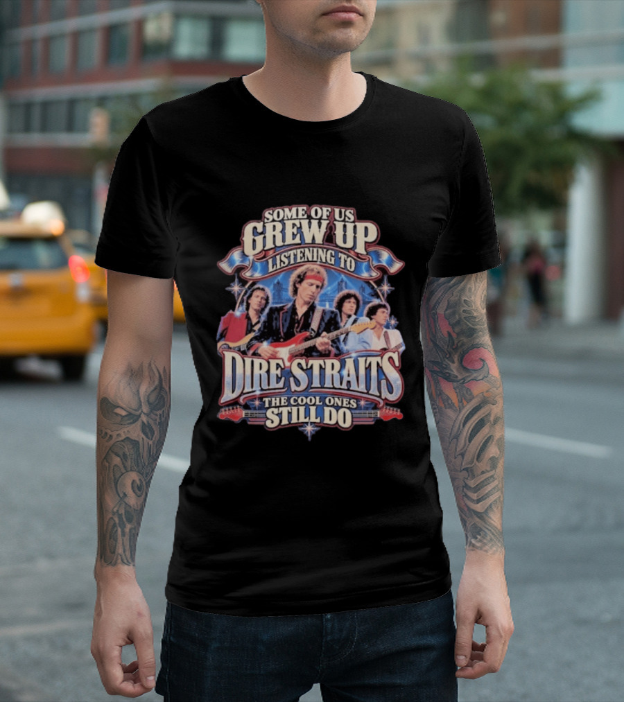 Some Of Us Grew Up Listening To Dire Straits The Cool Ones Still Do T-Shirt