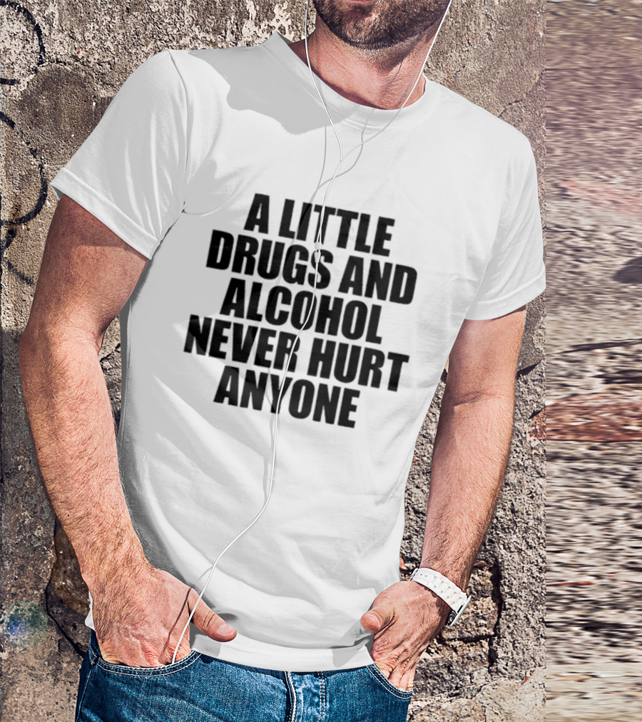 A Little Drugs And Alcohol Never Hurt Anyone T-Shirt