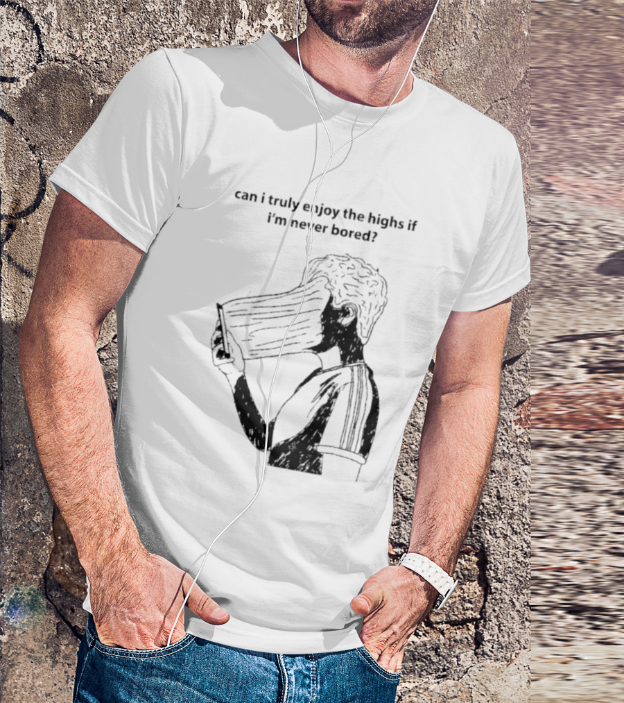 Can I Truly Enjoy The Highs If I'm Never Bored Surreal Distorted Face T-Shirt