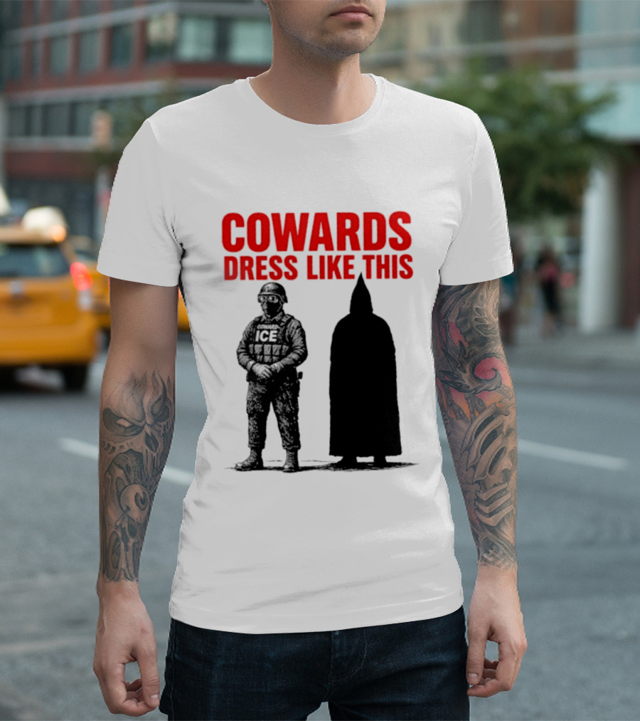 Cowards Dress Like This ICE Protest Activism T-Shirt