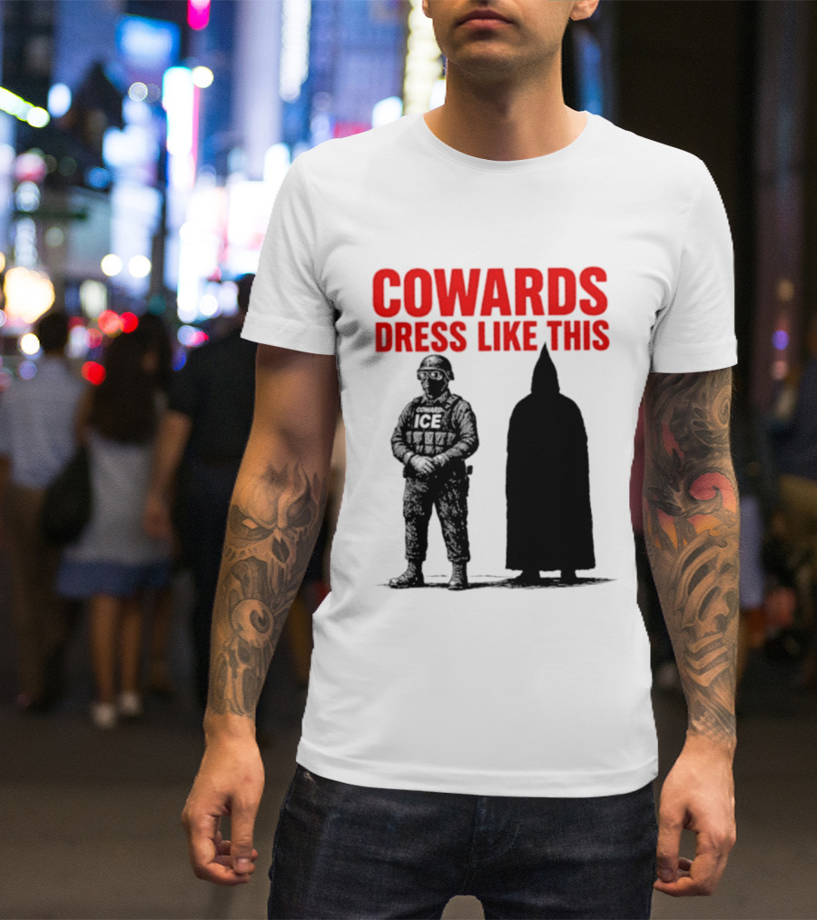 Cowards Dress Like This ICE Protest Activism T-Shirt