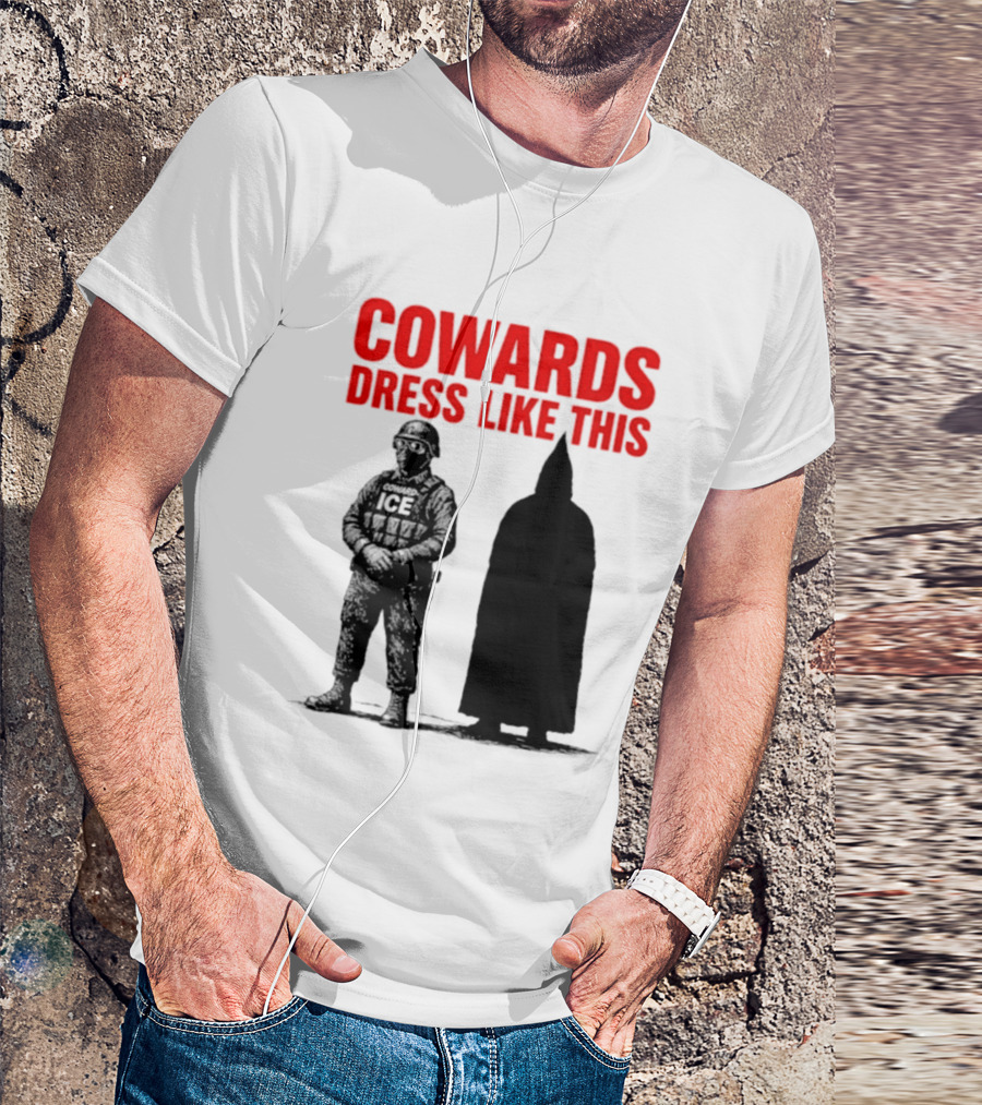 Cowards Dress Like This ICE Protest Activism T-Shirt
