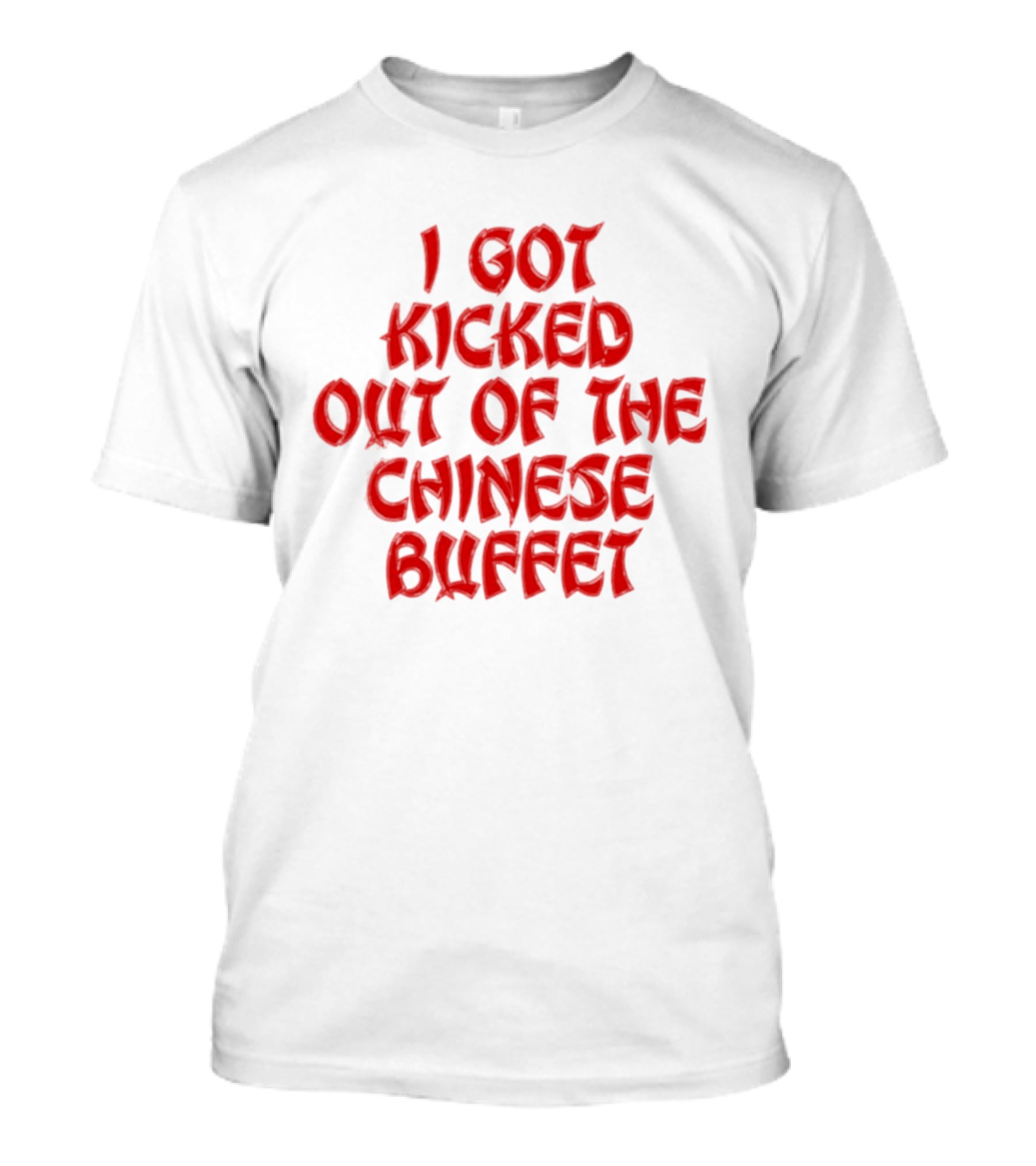 I Got Kicked Out Of The Chinese Buffet Funny Phrase T-Shirt