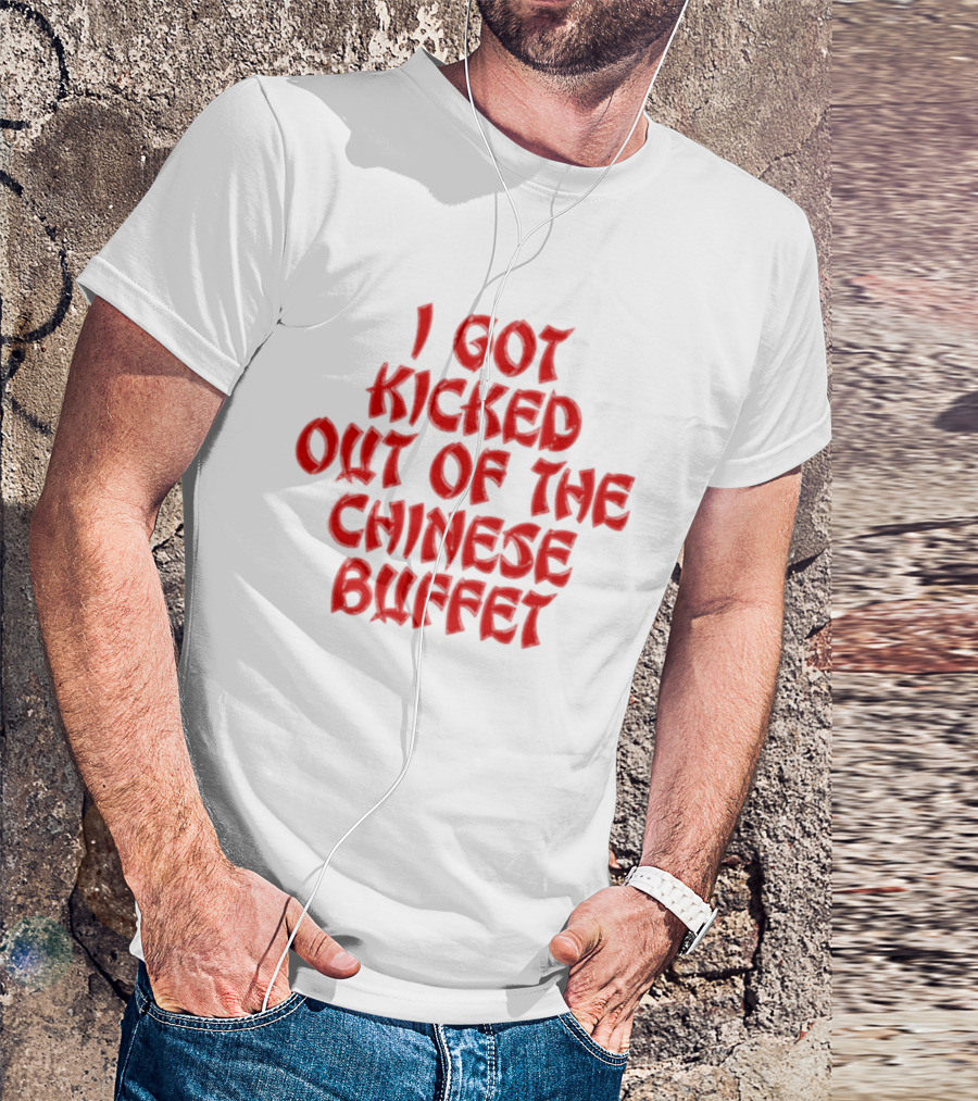 I Got Kicked Out Of The Chinese Buffet Funny Phrase T-Shirt