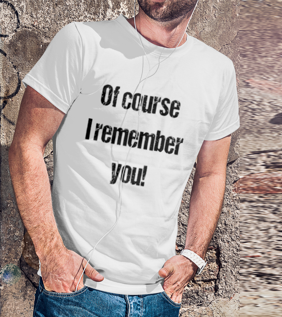 Of Course I Remember You Sarcastic Phrase T-Shirt