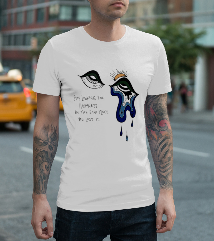 Stop Looking For Happiness In The Same Place You Lost It Eye Tears Drawing T-Shirt