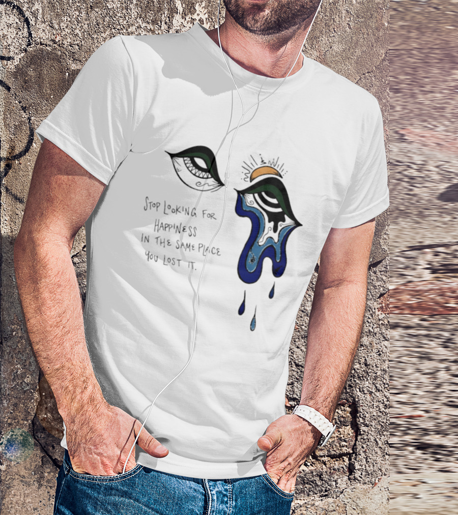 Stop Looking For Happiness In The Same Place You Lost It Eye Tears Drawing T-Shirt