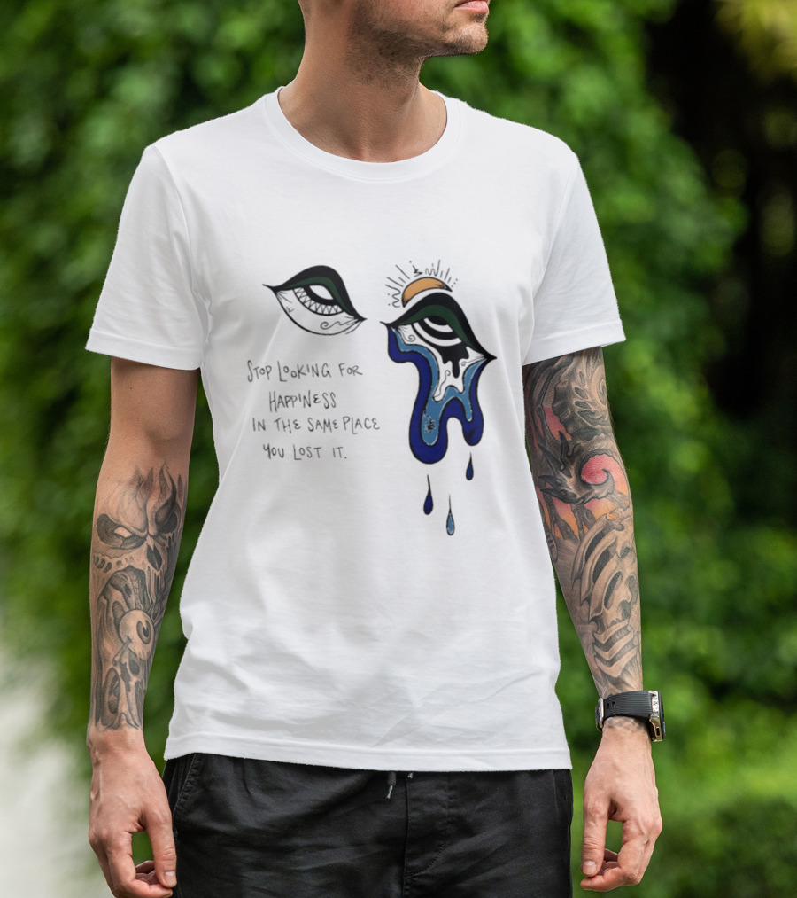 Stop Looking For Happiness In The Same Place You Lost It Eye Tears Drawing T-Shirt