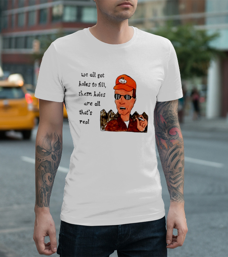 We All Got Holes To Fill Them Holes Are All That Is Real Dale Gribble Style With Orange Hat And Sunglasses T-Shirt
