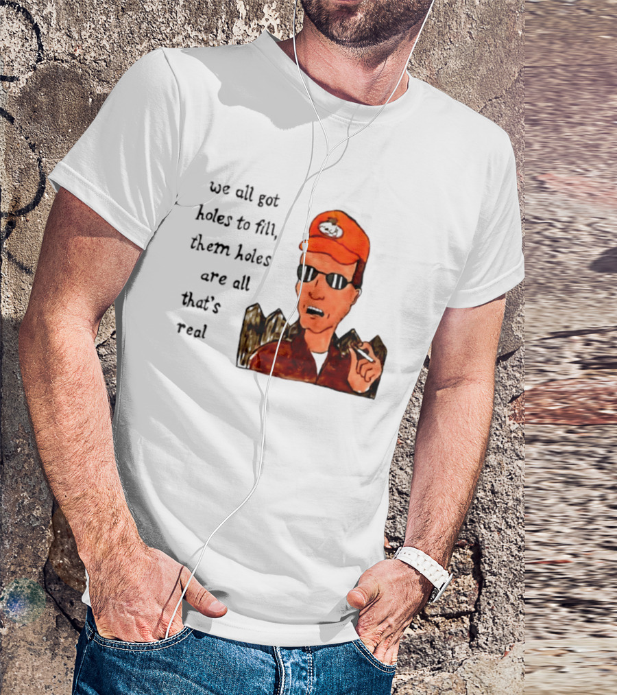 We All Got Holes To Fill Them Holes Are All That Is Real Dale Gribble Style With Orange Hat And Sunglasses T-Shirt