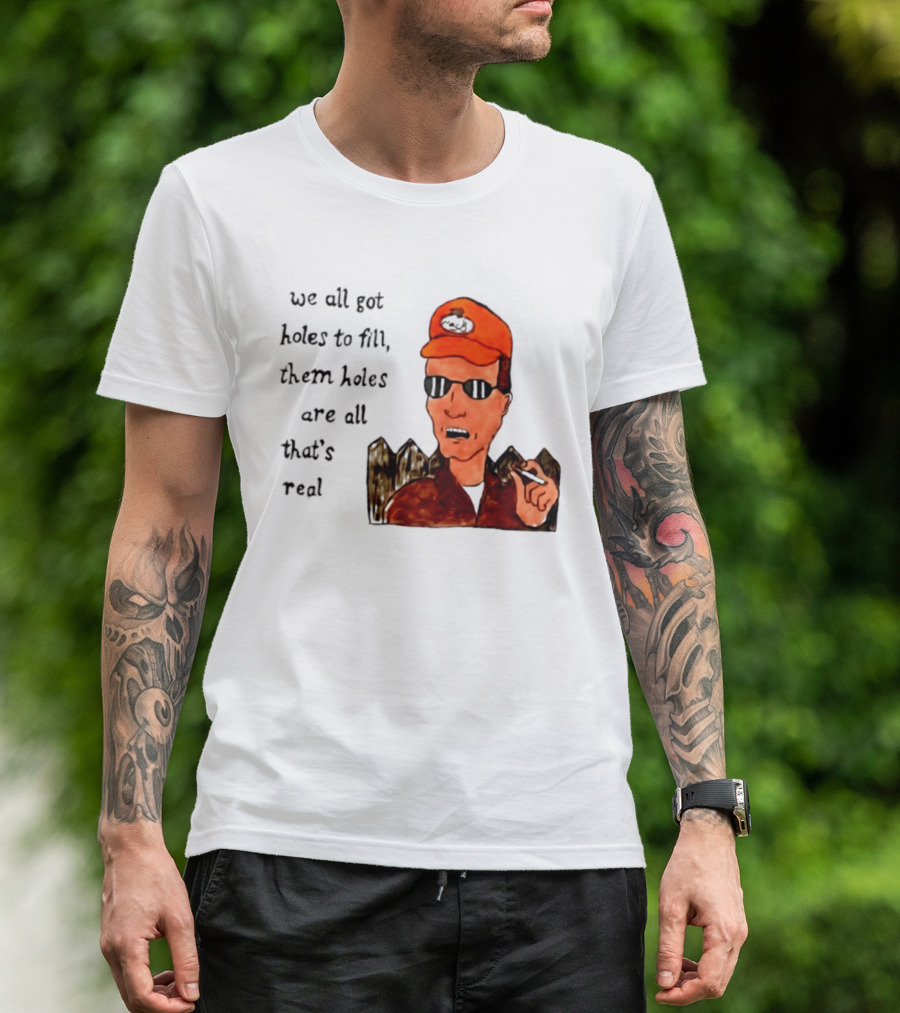 We All Got Holes To Fill Them Holes Are All That Is Real Dale Gribble Style With Orange Hat And Sunglasses T-Shirt
