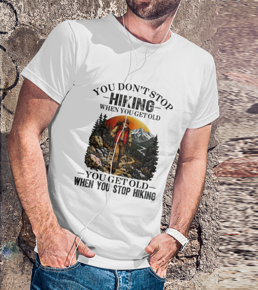 You Don't Stop Hiking When You Get Old You Get Old When You Stop Hiking Outdoor Adventure T-Shirt