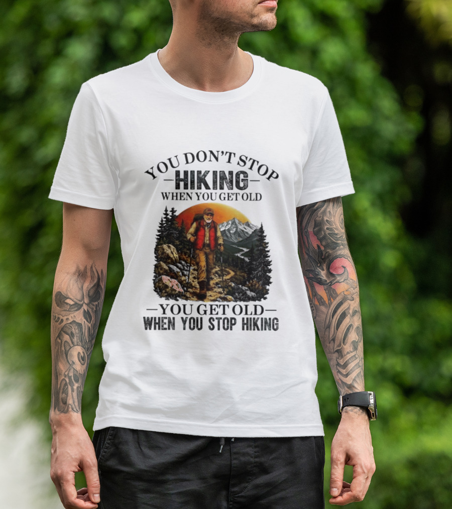You Don't Stop Hiking When You Get Old You Get Old When You Stop Hiking Outdoor Adventure T-Shirt